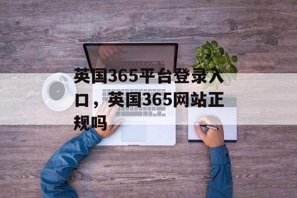 英国365平台登录入口，英国365网站正规吗