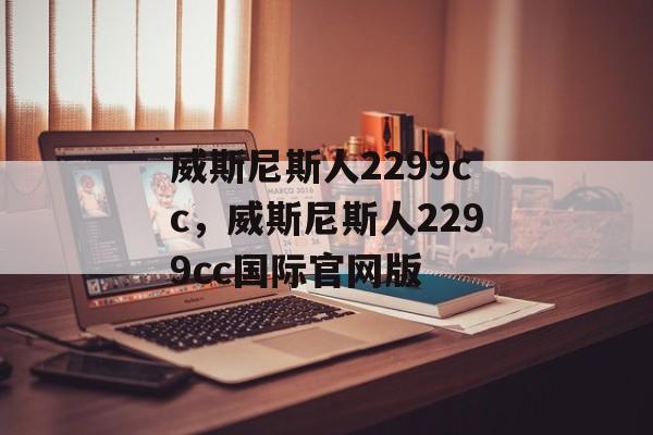 威斯尼斯人2299cc，威斯尼斯人2299cc国际官网版