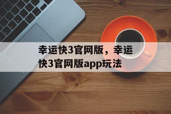 幸运快3官网版，幸运快3官网版app玩法